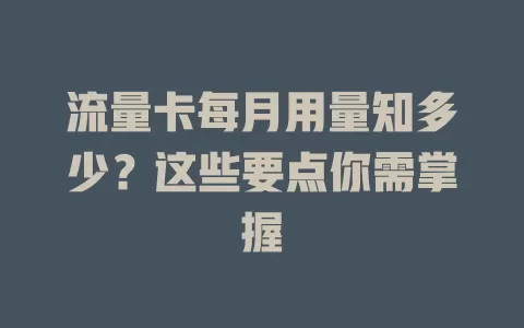 流量卡每月用量知多少？这些要点你需掌握