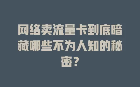 网络卖流量卡到底暗藏哪些不为人知的秘密？