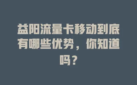 益阳流量卡移动到底有哪些优势，你知道吗？