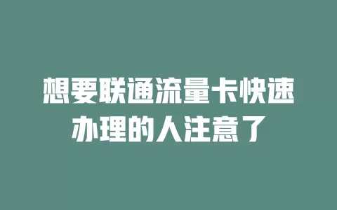 想要联通流量卡快速办理的人注意了