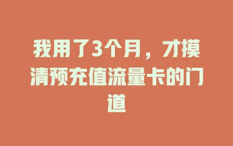 我用了3个月，才摸清预充值流量卡的门道