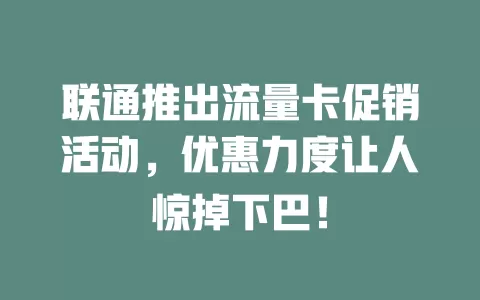 联通推出流量卡促销活动，优惠力度让人惊掉下巴！