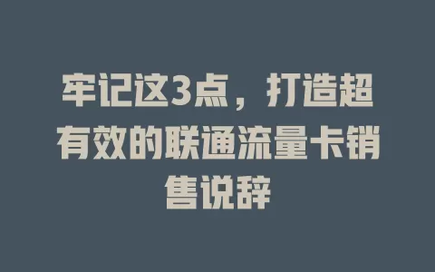 牢记这3点，打造超有效的联通流量卡销售说辞