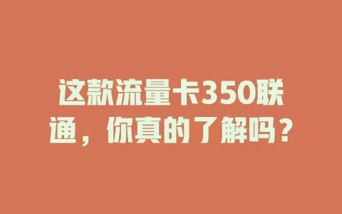 这款流量卡350联通，你真的了解吗？