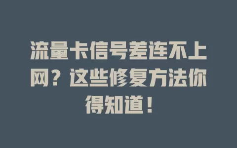 流量卡信号差连不上网？这些修复方法你得知道！