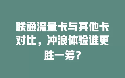 联通流量卡与其他卡对比，冲浪体验谁更胜一筹？