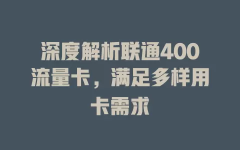 深度解析联通400流量卡，满足多样用卡需求
