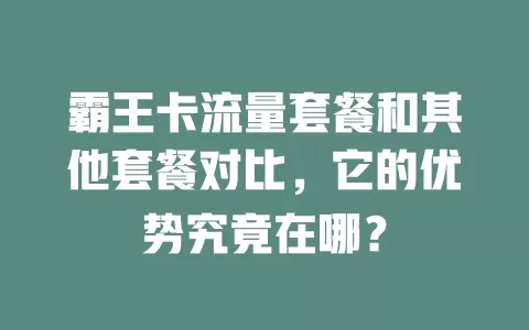 霸王卡流量套餐和其他套餐对比，它的优势究竟在哪？