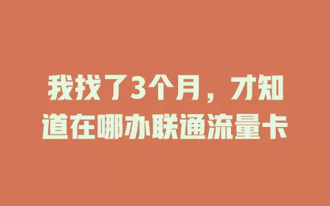 我找了3个月，才知道在哪办联通流量卡
