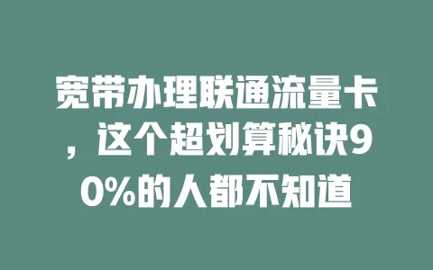 宽带办理联通流量卡，这个超划算秘诀90%的人都不知道