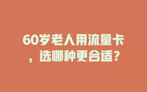 60岁老人用流量卡，选哪种更合适？