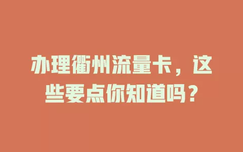 办理衢州流量卡，这些要点你知道吗？