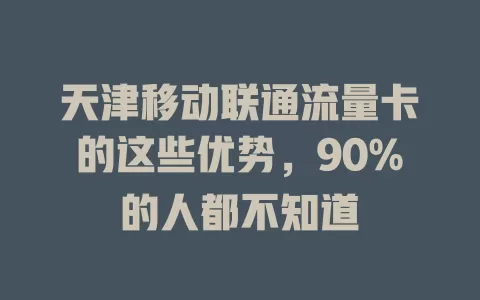 天津移动联通流量卡的这些优势，90%的人都不知道