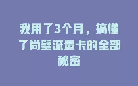 我用了3个月，搞懂了尚璧流量卡的全部秘密