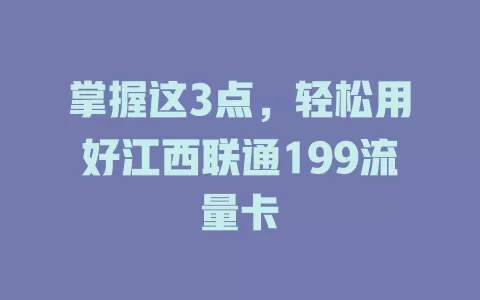 掌握这3点，轻松用好江西联通199流量卡