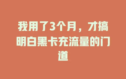 我用了3个月，才搞明白黑卡充流量的门道