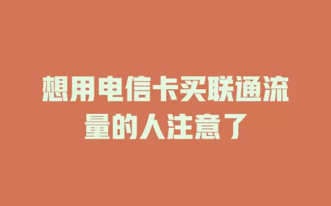 想用电信卡买联通流量的人注意了