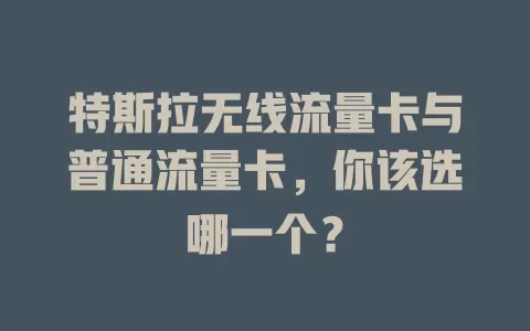 特斯拉无线流量卡与普通流量卡，你该选哪一个？