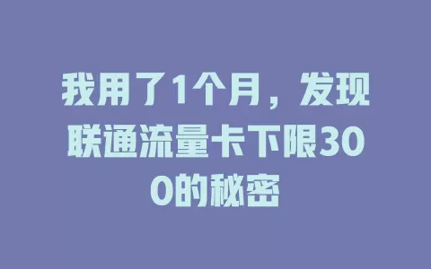 我用了1个月，发现联通流量卡下限300的秘密