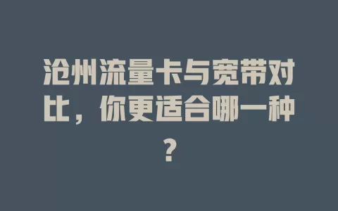 沧州流量卡与宽带对比，你更适合哪一种？