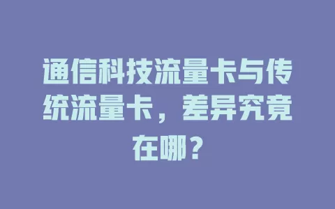 通信科技流量卡与传统流量卡，差异究竟在哪？
