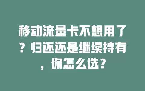 移动流量卡不想用了？归还还是继续持有，你怎么选？