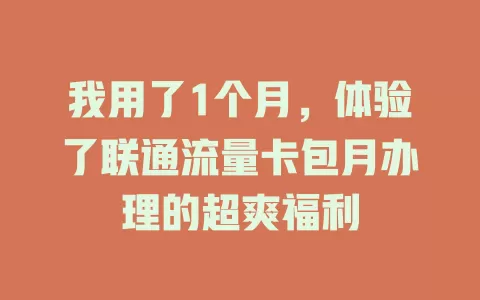 我用了1个月，体验了联通流量卡包月办理的超爽福利