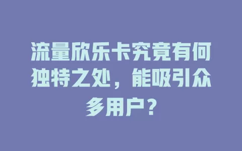 流量欣乐卡究竟有何独特之处，能吸引众多用户？