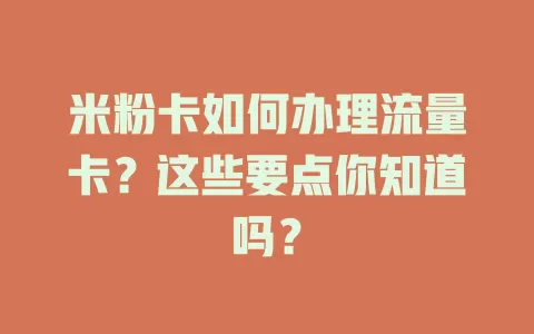 米粉卡如何办理流量卡？这些要点你知道吗？