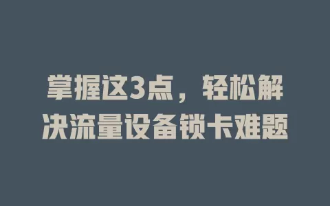 掌握这3点，轻松解决流量设备锁卡难题