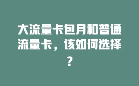 大流量卡包月和普通流量卡，该如何选择？