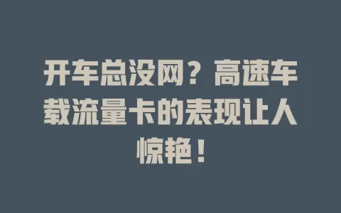 开车总没网？高速车载流量卡的表现让人惊艳！