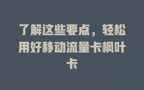 了解这些要点，轻松用好移动流量卡枫叶卡