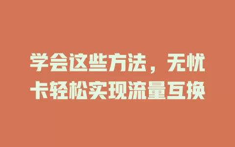 学会这些方法，无忧卡轻松实现流量互换