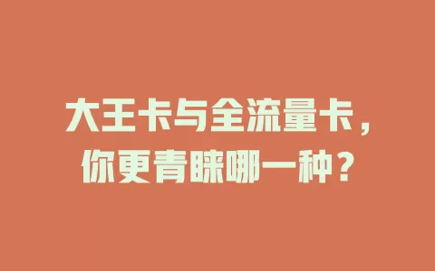 大王卡与全流量卡，你更青睐哪一种？