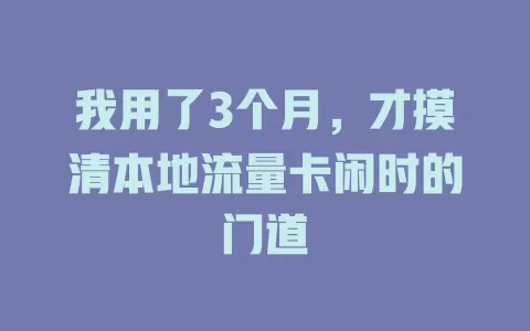 我用了3个月，才摸清本地流量卡闲时的门道