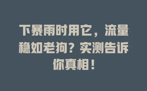下暴雨时用它，流量稳如老狗？实测告诉你真相！