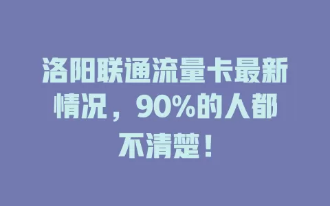 洛阳联通流量卡最新情况，90%的人都不清楚！