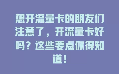 想开流量卡的朋友们注意了，开流量卡好吗？这些要点你得知道！