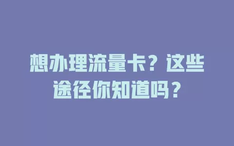 想办理流量卡？这些途径你知道吗？