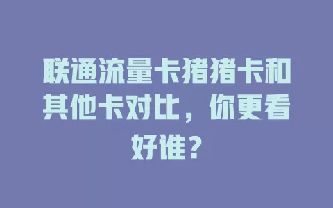 联通流量卡猪猪卡和其他卡对比，你更看好谁？
