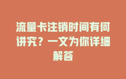 流量卡注销时间有何讲究？一文为你详细解答