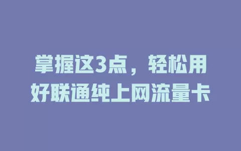 掌握这3点，轻松用好联通纯上网流量卡