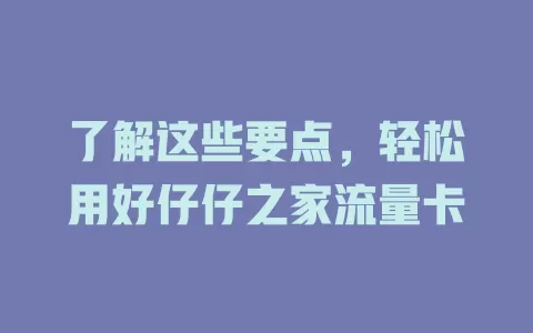 了解这些要点，轻松用好仔仔之家流量卡