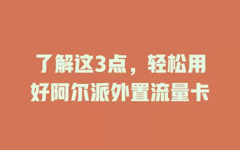 了解这3点，轻松用好阿尔派外置流量卡