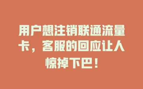 用户想注销联通流量卡，客服的回应让人惊掉下巴！