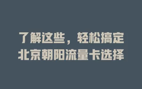 了解这些，轻松搞定北京朝阳流量卡选择