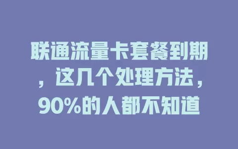 联通流量卡套餐到期，这几个处理方法，90%的人都不知道