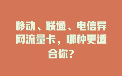 移动、联通、电信异网流量卡，哪种更适合你？