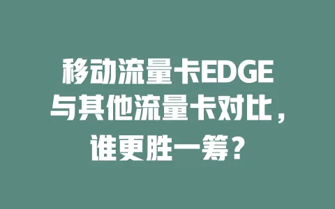移动流量卡EDGE与其他流量卡对比，谁更胜一筹？